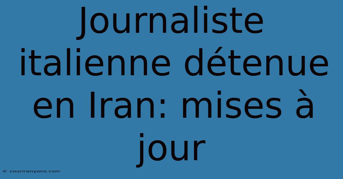 Journaliste Italienne Détenue En Iran: Mises À Jour