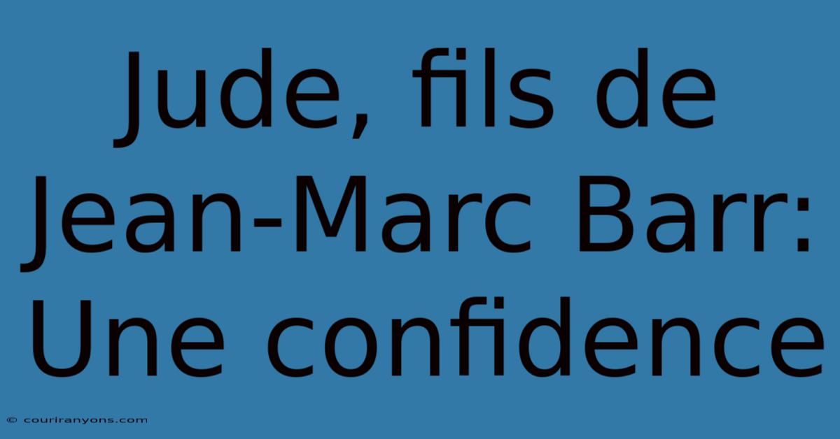 Jude, Fils De Jean-Marc Barr: Une Confidence