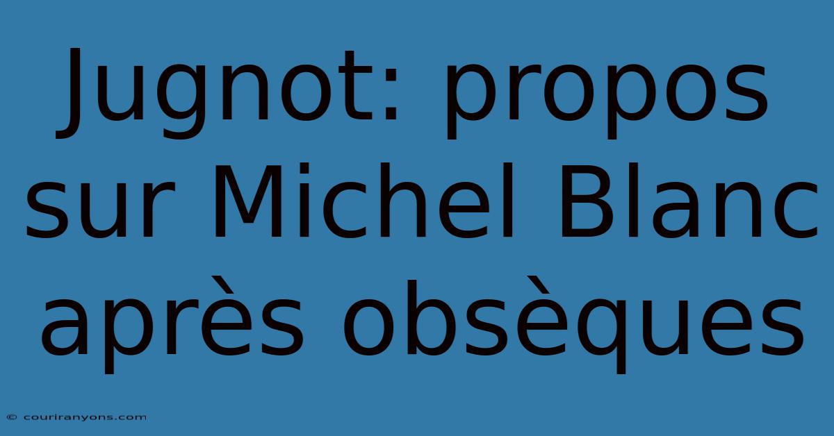 Jugnot: Propos Sur Michel Blanc Après Obsèques