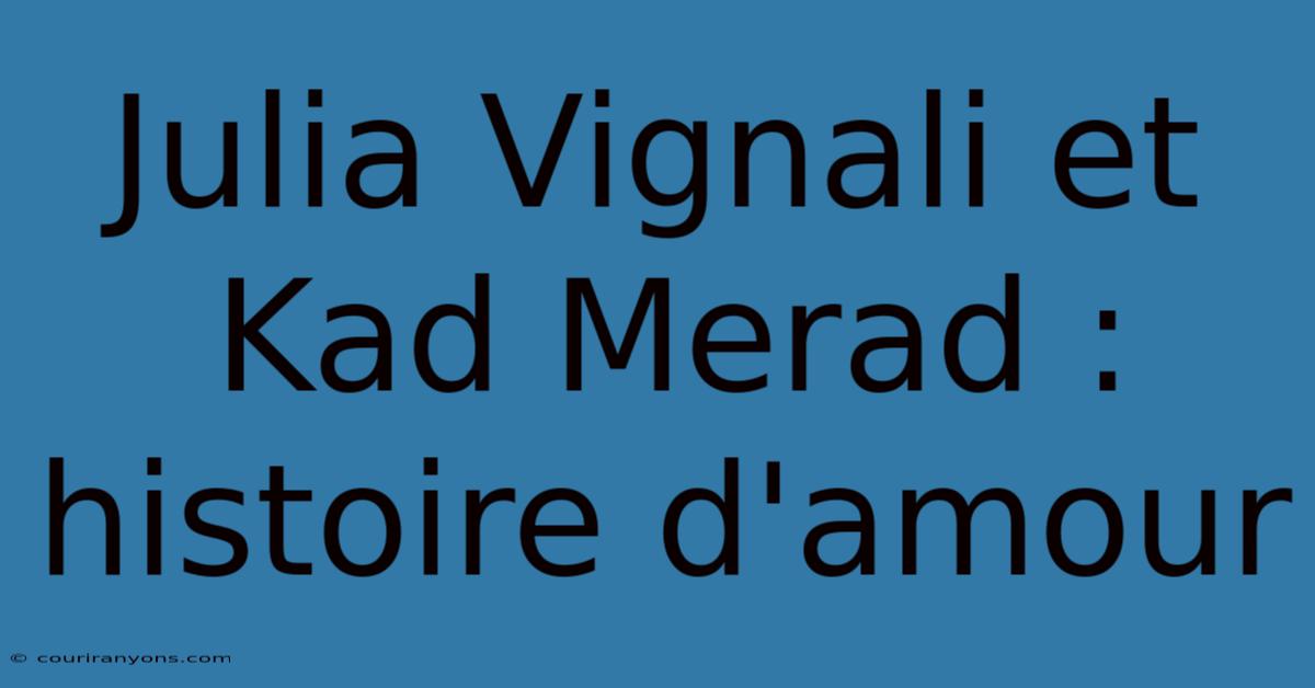 Julia Vignali Et Kad Merad : Histoire D'amour