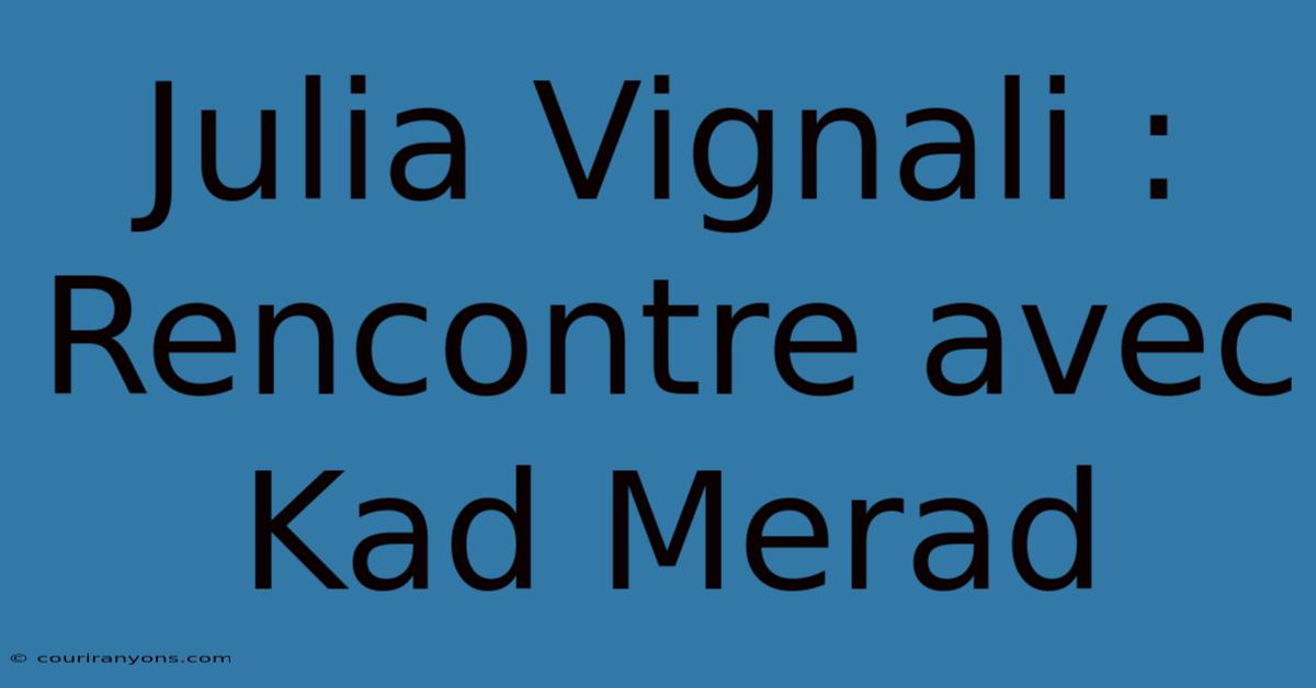 Julia Vignali : Rencontre Avec Kad Merad