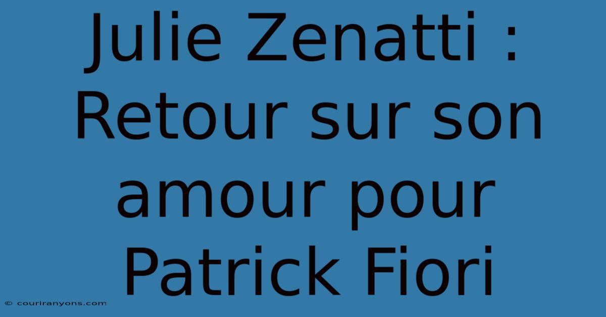 Julie Zenatti : Retour Sur Son Amour Pour Patrick Fiori