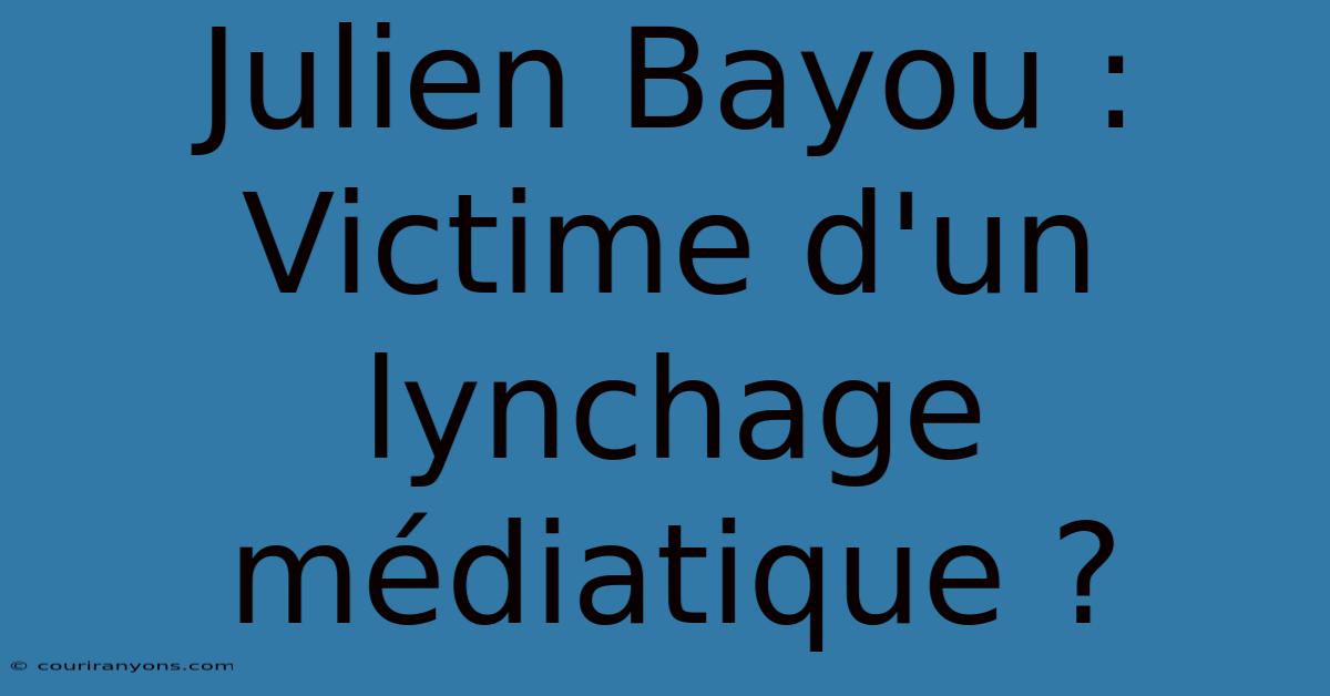 Julien Bayou : Victime D'un Lynchage Médiatique ?