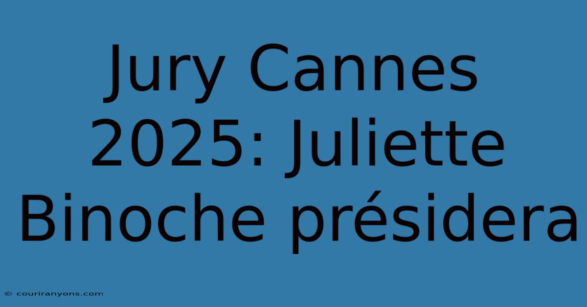 Jury Cannes 2025: Juliette Binoche Présidera