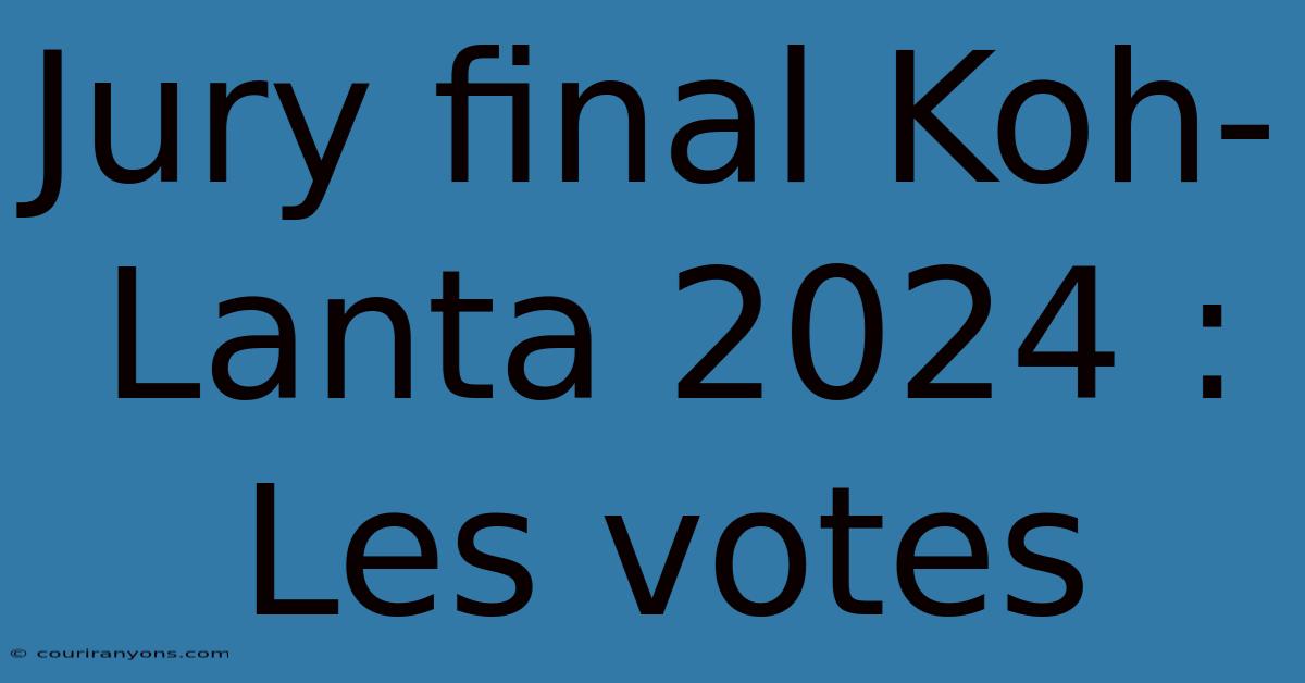 Jury Final Koh-Lanta 2024 : Les Votes