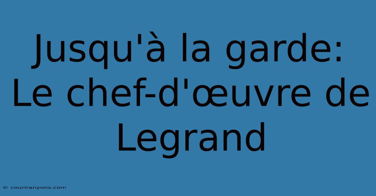 Jusqu'à La Garde: Le Chef-d'œuvre De Legrand