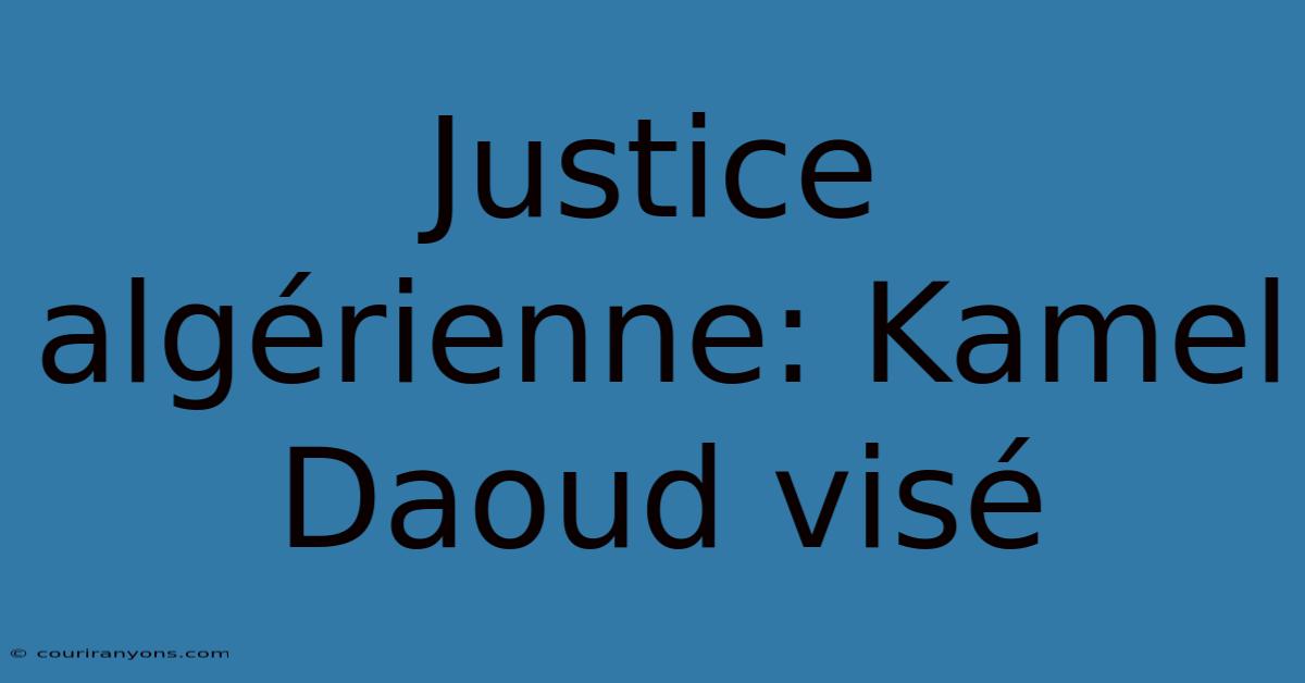 Justice Algérienne: Kamel Daoud Visé