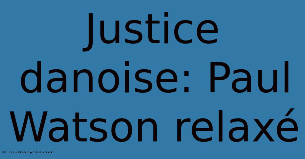 Justice Danoise: Paul Watson Relaxé