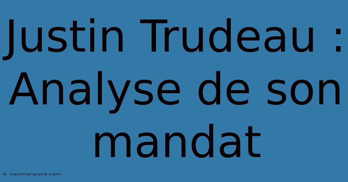 Justin Trudeau : Analyse De Son Mandat