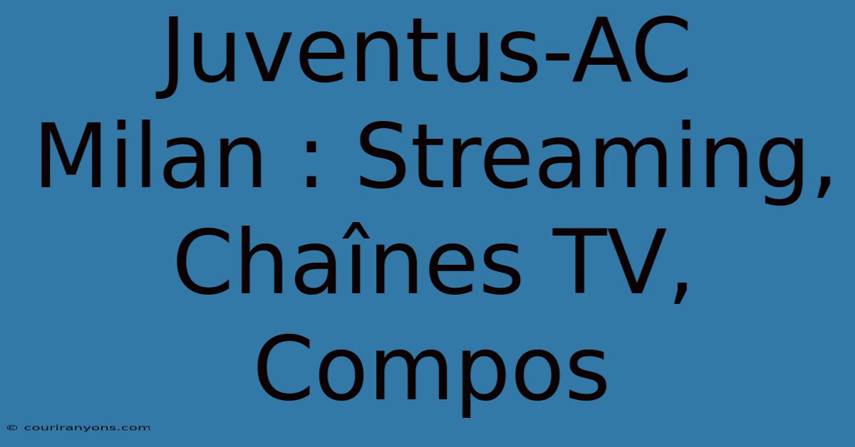 Juventus-AC Milan : Streaming, Chaînes TV, Compos