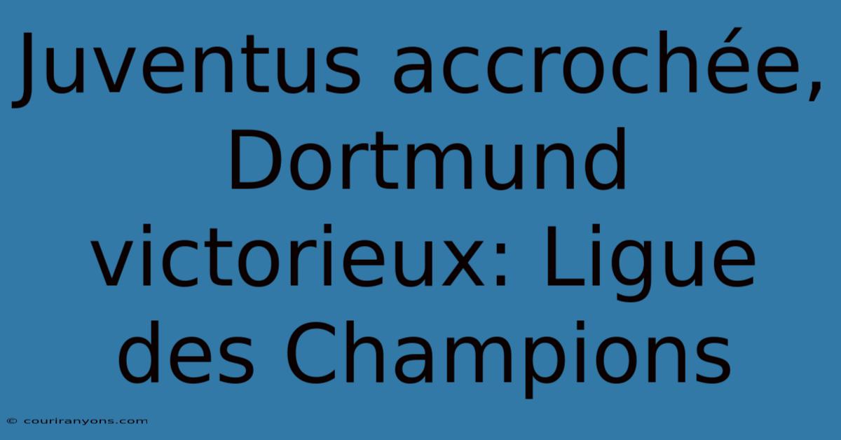 Juventus Accrochée, Dortmund Victorieux: Ligue Des Champions