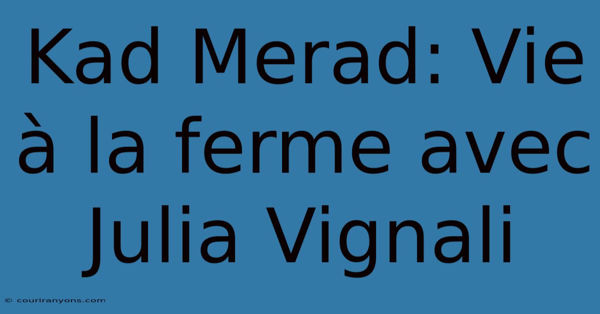 Kad Merad: Vie À La Ferme Avec Julia Vignali