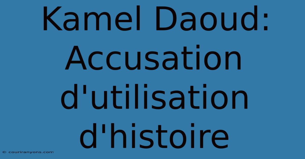 Kamel Daoud: Accusation D'utilisation D'histoire