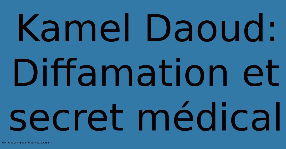 Kamel Daoud: Diffamation Et Secret Médical