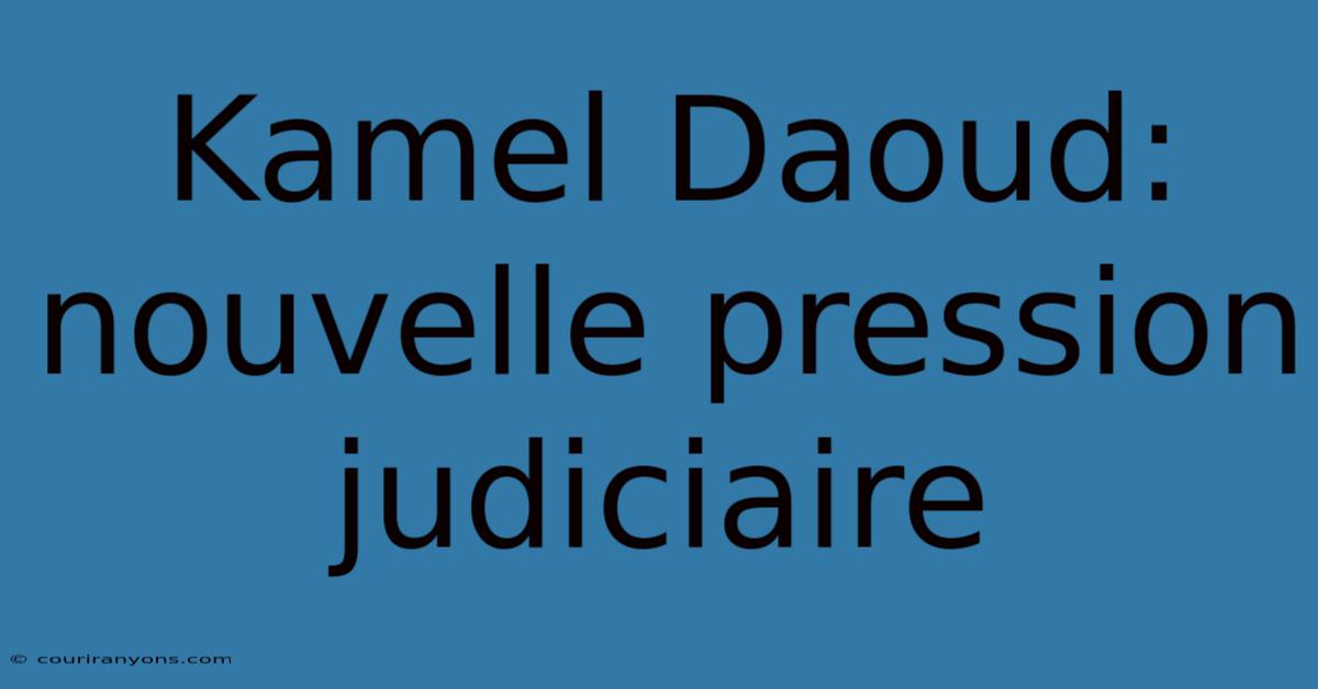 Kamel Daoud: Nouvelle Pression Judiciaire