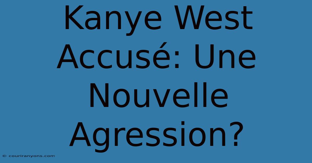 Kanye West Accusé: Une Nouvelle Agression?