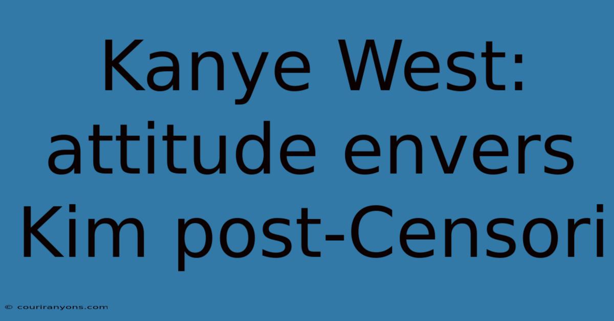 Kanye West: Attitude Envers Kim Post-Censori