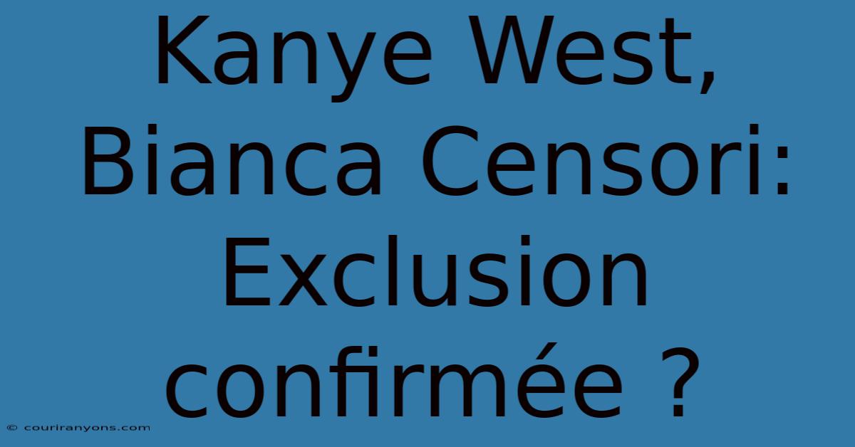 Kanye West, Bianca Censori:  Exclusion Confirmée ?