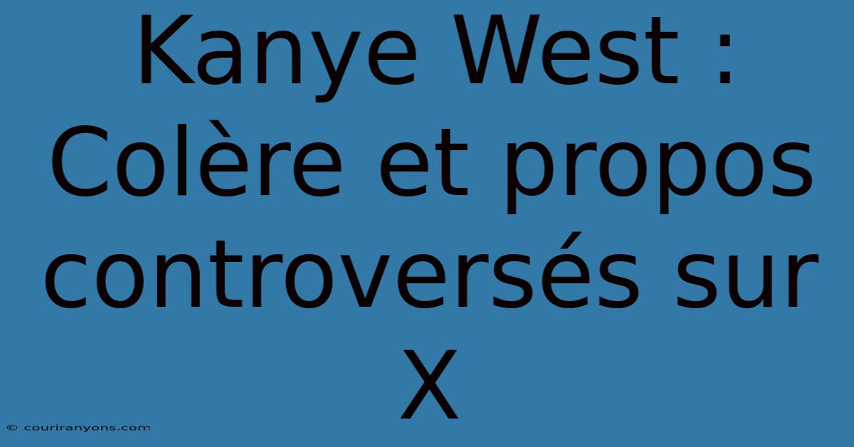 Kanye West : Colère Et Propos Controversés Sur X