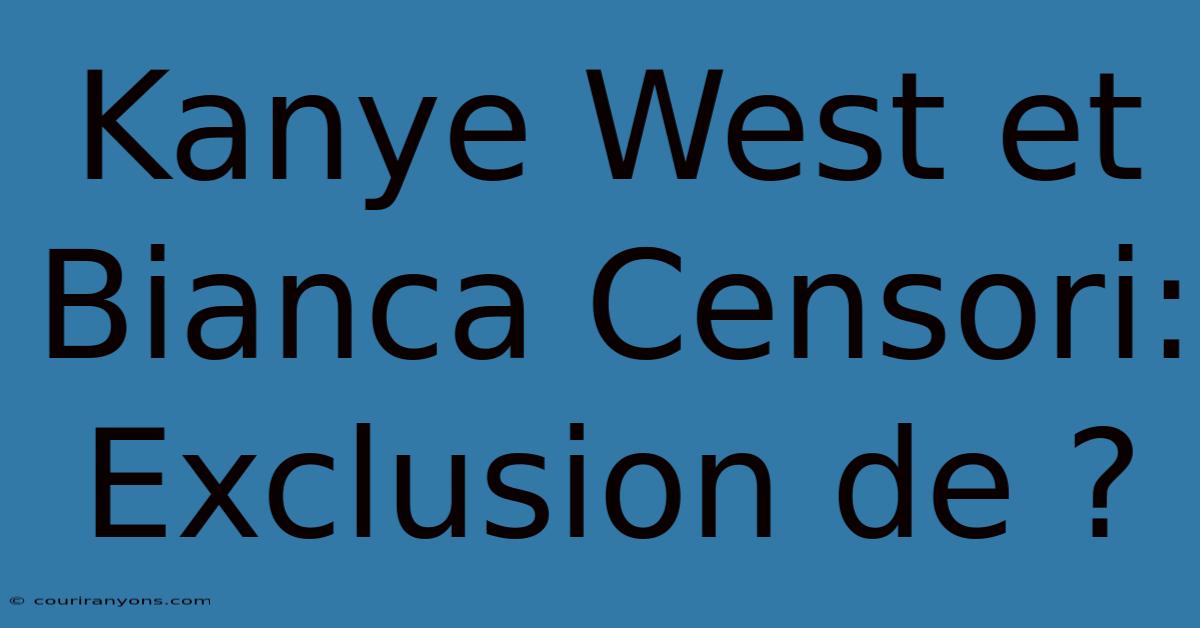 Kanye West Et Bianca Censori: Exclusion De ?