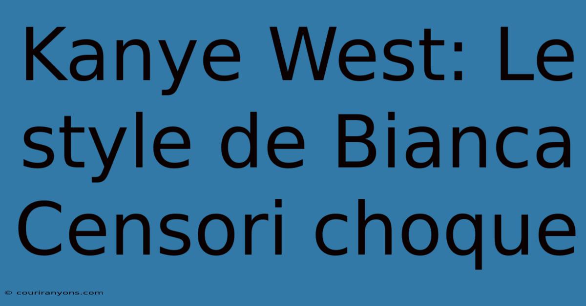 Kanye West: Le Style De Bianca Censori Choque