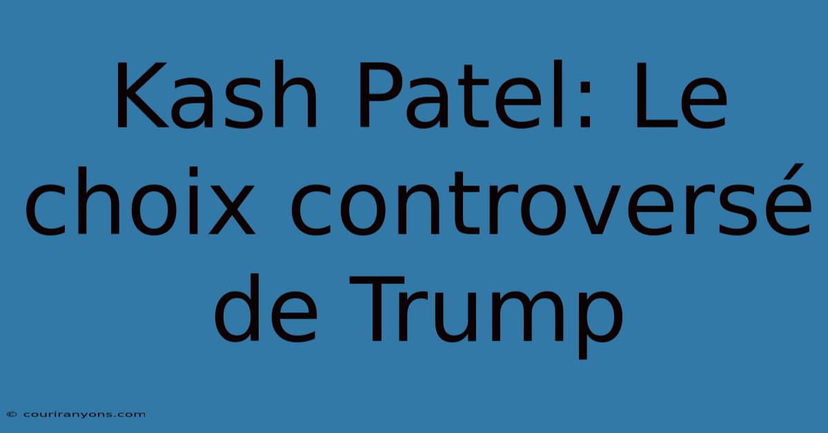 Kash Patel: Le Choix Controversé De Trump