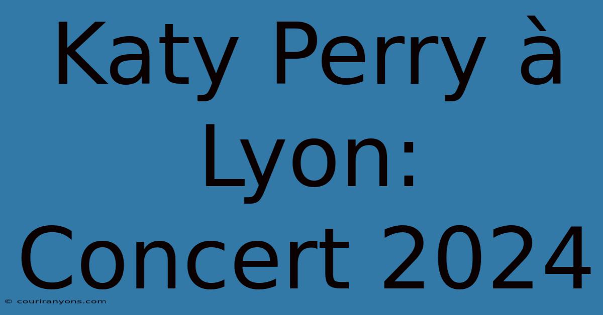 Katy Perry À Lyon: Concert 2024