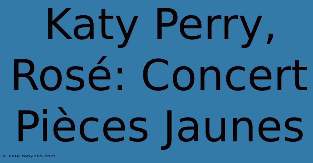 Katy Perry, Rosé: Concert Pièces Jaunes