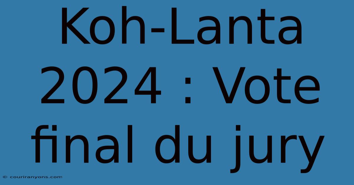 Koh-Lanta 2024 : Vote Final Du Jury