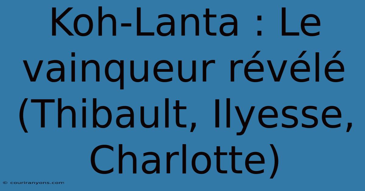 Koh-Lanta : Le Vainqueur Révélé (Thibault, Ilyesse, Charlotte)