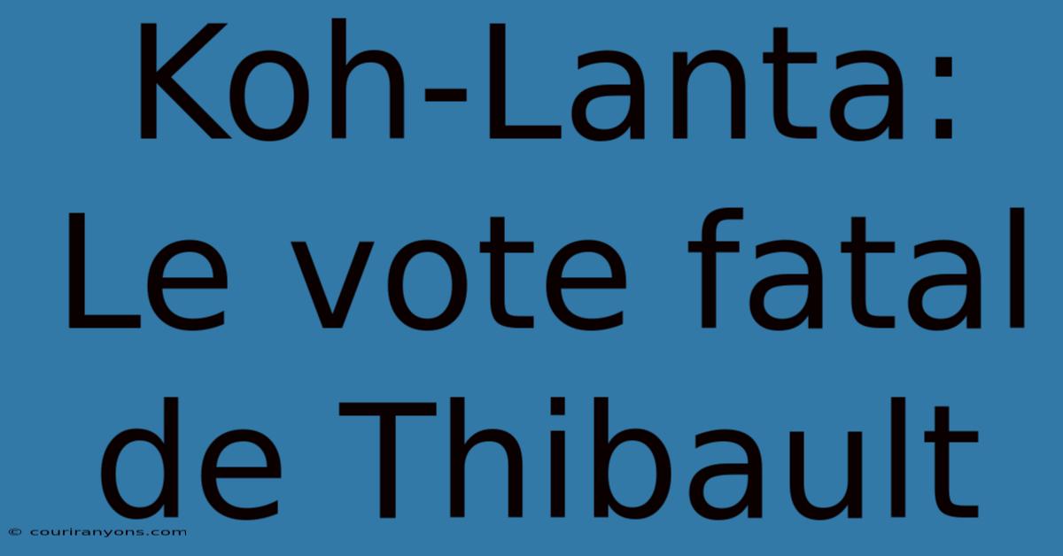 Koh-Lanta: Le Vote Fatal De Thibault