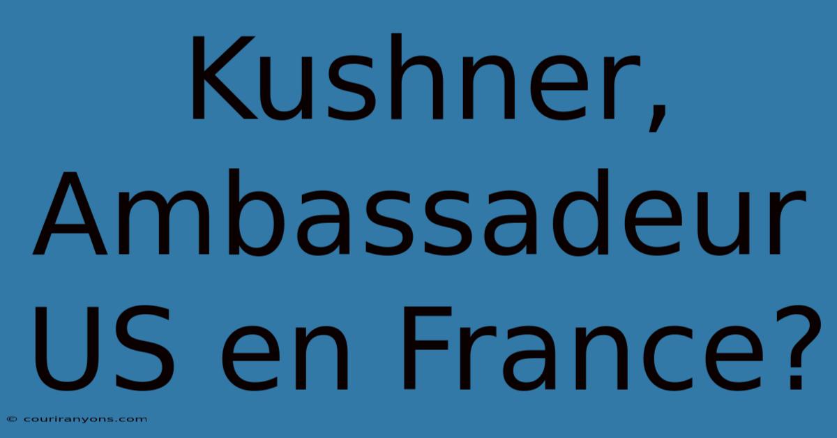 Kushner, Ambassadeur US En France?