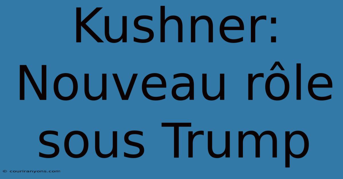 Kushner: Nouveau Rôle Sous Trump