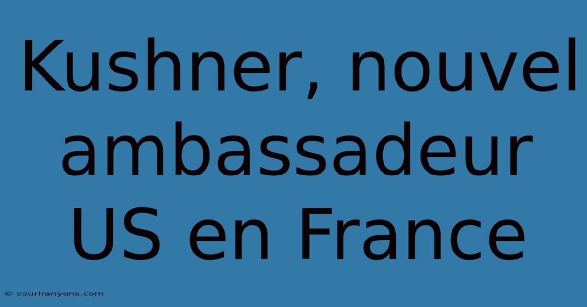 Kushner, Nouvel Ambassadeur US En France