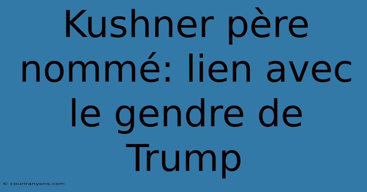 Kushner Père Nommé: Lien Avec Le Gendre De Trump