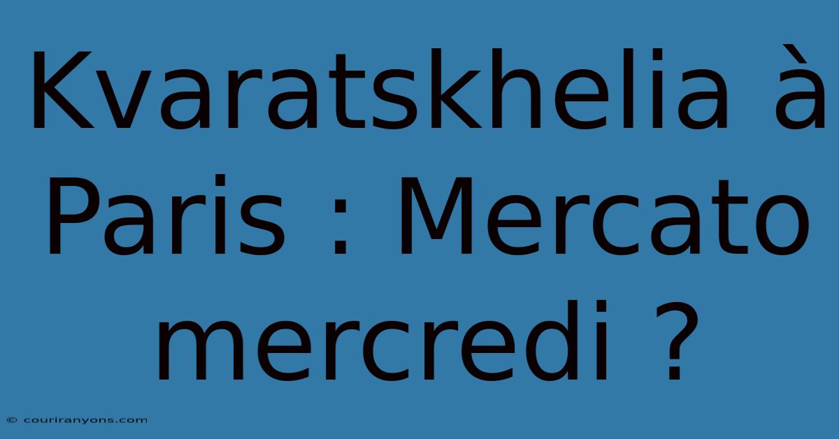 Kvaratskhelia À Paris : Mercato Mercredi ?