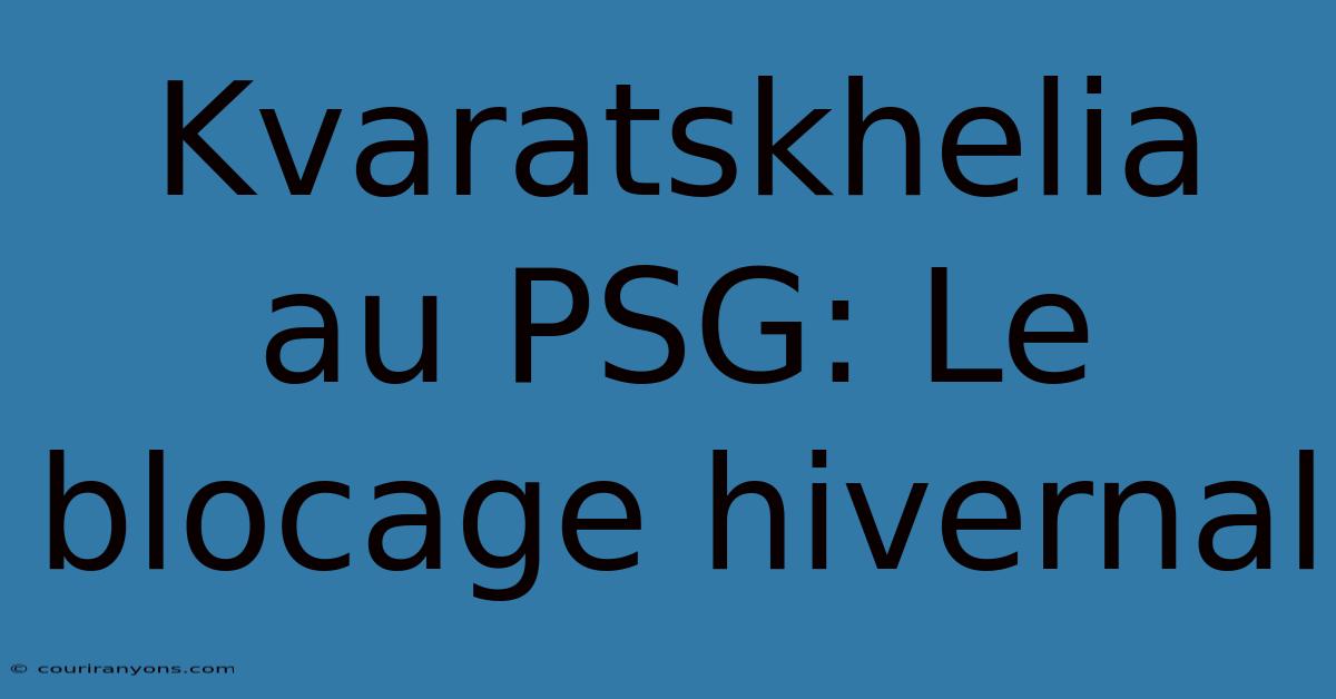 Kvaratskhelia Au PSG: Le Blocage Hivernal