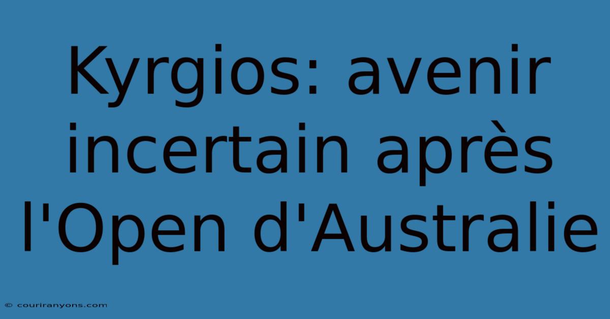 Kyrgios: Avenir Incertain Après L'Open D'Australie