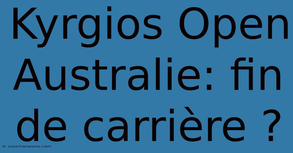 Kyrgios Open Australie: Fin De Carrière ?