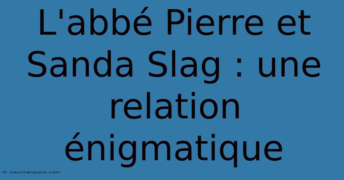 L'abbé Pierre Et Sanda Slag : Une Relation Énigmatique