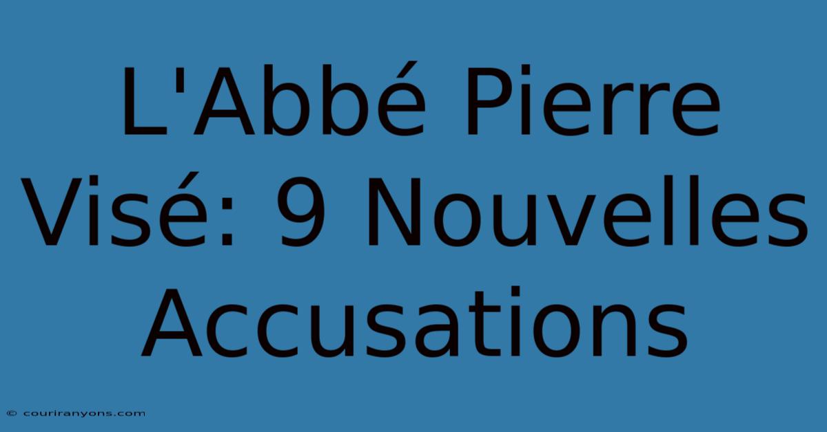 L'Abbé Pierre Visé: 9 Nouvelles Accusations