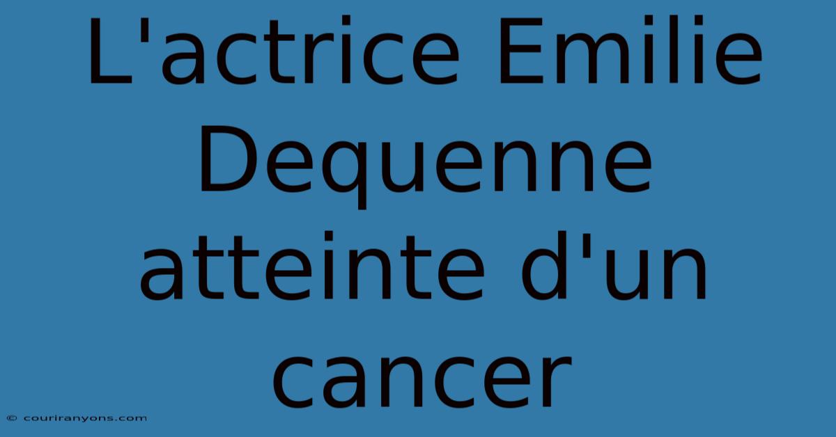 L'actrice Emilie Dequenne Atteinte D'un Cancer