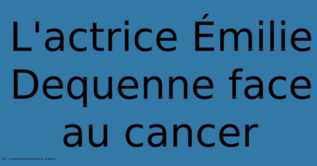 L'actrice Émilie Dequenne Face Au Cancer