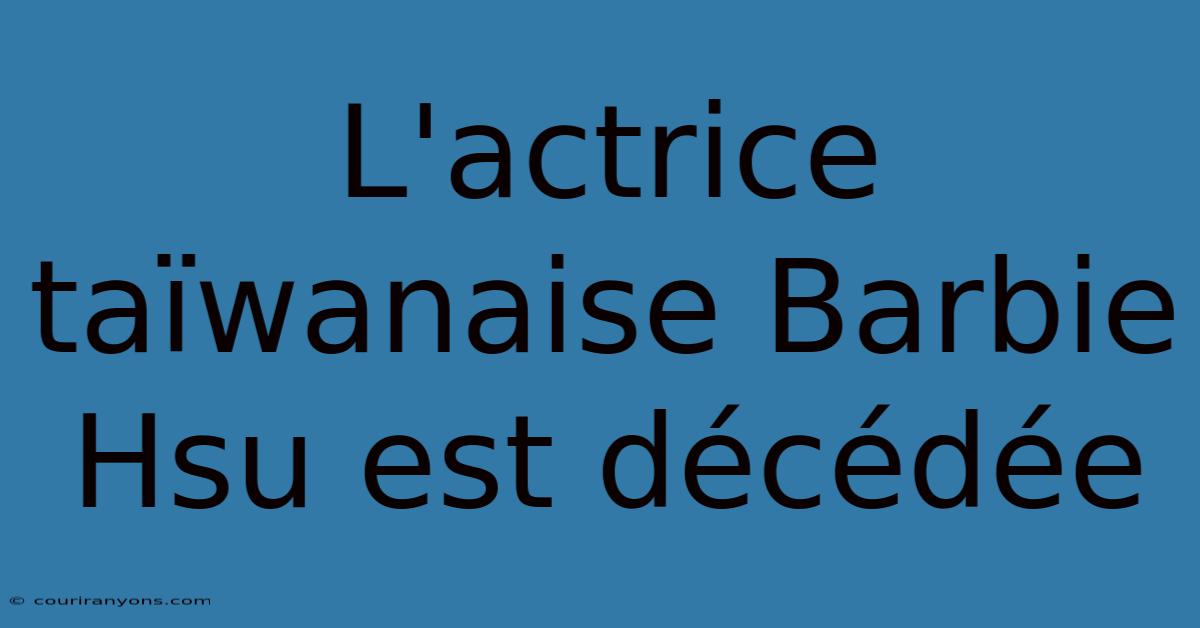 L'actrice Taïwanaise Barbie Hsu Est Décédée