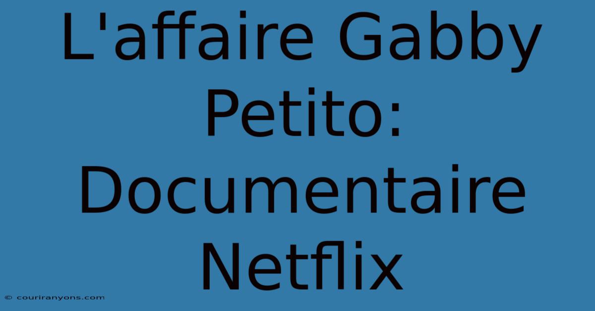 L'affaire Gabby Petito: Documentaire Netflix