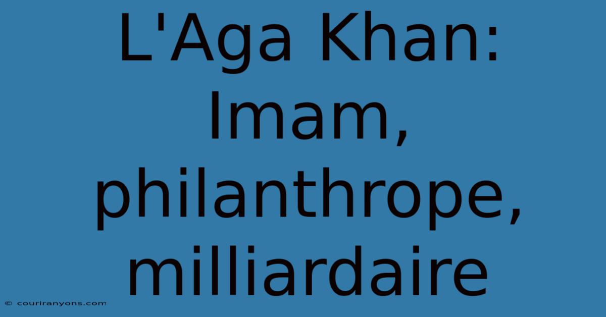 L'Aga Khan: Imam, Philanthrope, Milliardaire