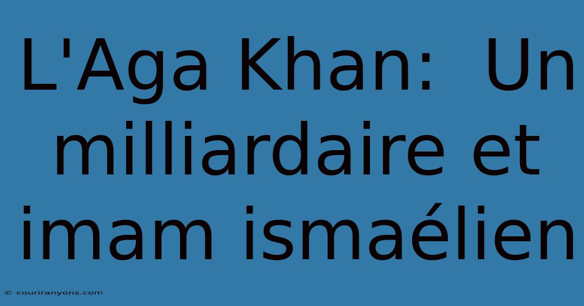 L'Aga Khan:  Un Milliardaire Et Imam Ismaélien