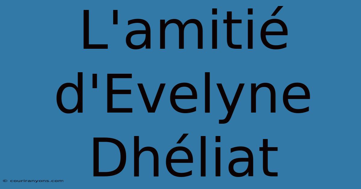 L'amitié D'Evelyne Dhéliat