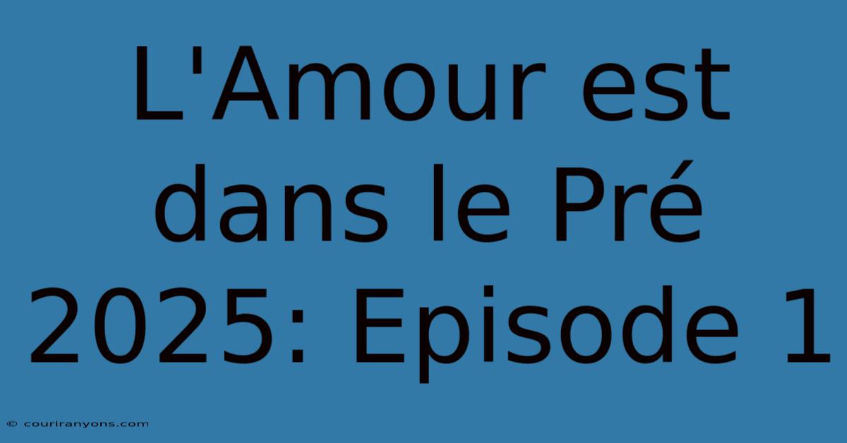 L'Amour Est Dans Le Pré 2025: Episode 1