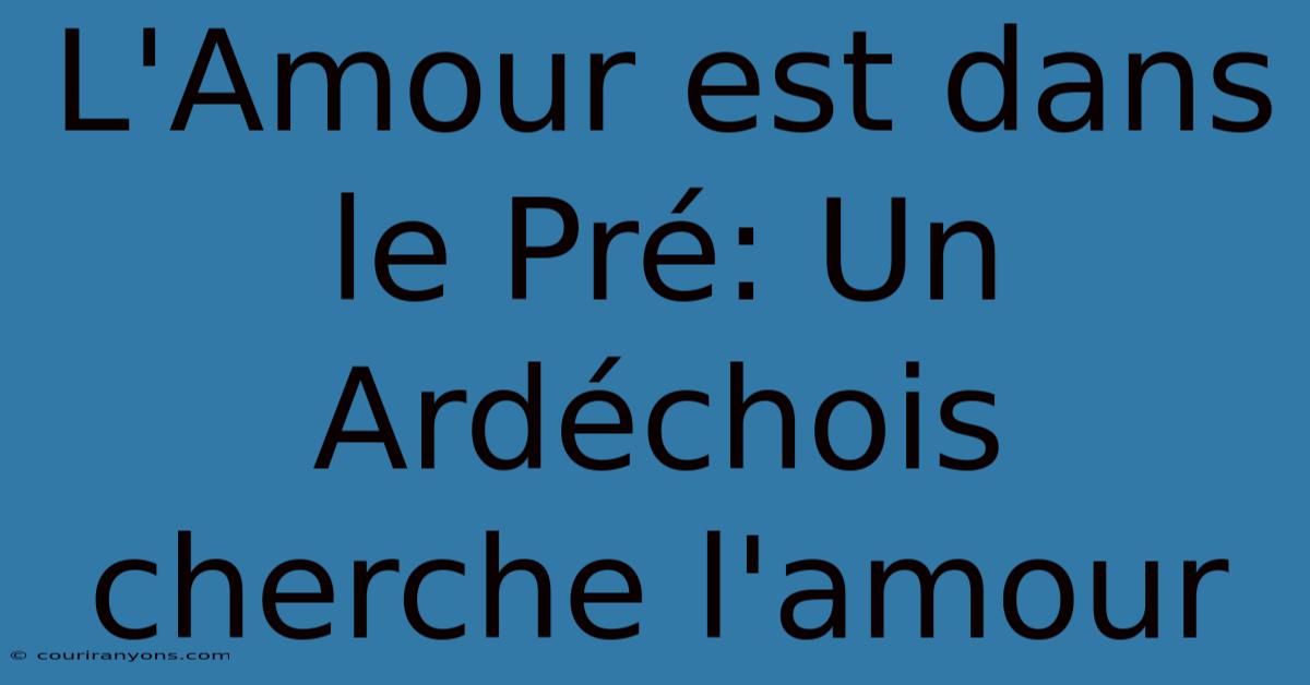 L'Amour Est Dans Le Pré: Un Ardéchois Cherche L'amour